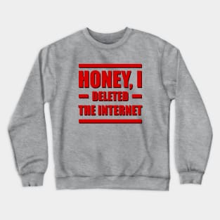 Honey, I deleted the internet. Crewneck Sweatshirt